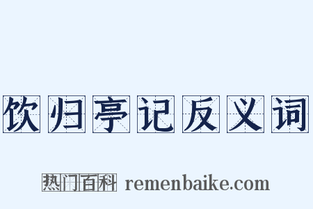 饮归亭记反义词是什么意思的图片
